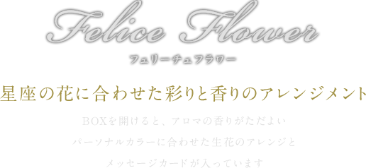 Felice Flowerフェリーチェフラワー「星座の花に合わせた彩りと香りのアレンジメント」BOXを開けると、アロマの香りがただよい。パーソナルカラーに合わせた生花のアレンジと、メッセージカードが入っています。